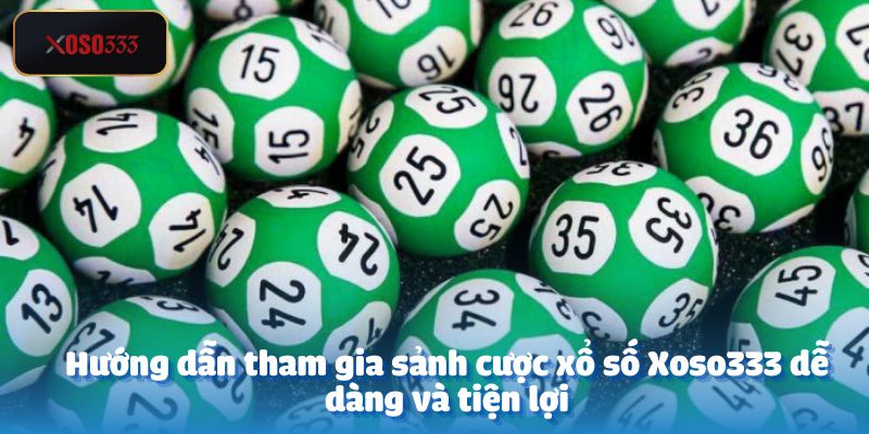 Hướng dẫn tham gia sảnh cược xổ số Xoso333 dễ dàng và tiện lợi