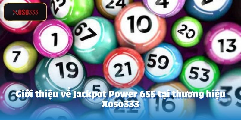 Jackpot Power 655 Xoso333 – Đổi Đời Với Chỉ 10.000 Đồng 2 Giới thiệu về Jackpot Power 655 tại thương hiệu Xoso333