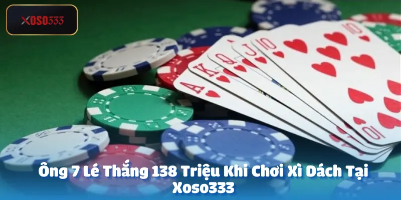 Ông 7 Lé Thắng 138 Triệu Khi Chơi Xì Dách Tại Xoso333
