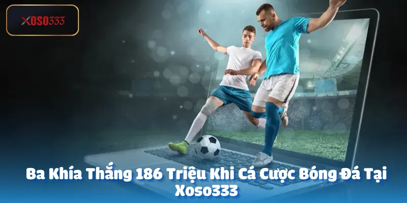 Ba Khía Thắng 186 Triệu Khi Cá Cược Bóng Đá Tại Xoso333