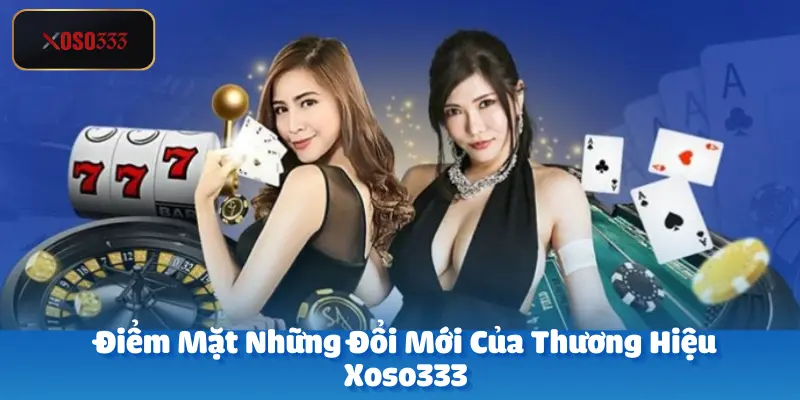 Điểm mặt những đổi mới của thương hiệu Xoso333