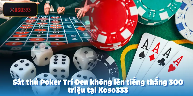 Sát thủ Poker Trí Đen không lên tiếng thắng 300 triệu tại Xoso333